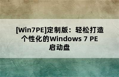 [Win7PE]定制版：轻松打造个性化的Windows 7 PE启动盘